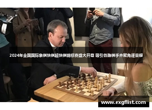 2024年全国国际象棋快棋超快棋锦标赛盛大开幕 吸引各路棋手齐聚角逐荣耀