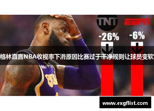 格林直言NBA收视率下滑原因比赛过于干净规则让球员变软