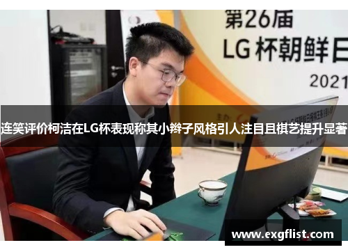 连笑评价柯洁在LG杯表现称其小辫子风格引人注目且棋艺提升显著