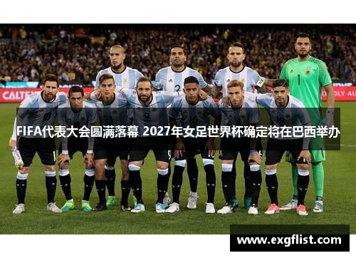 FIFA代表大会圆满落幕 2027年女足世界杯确定将在巴西举办